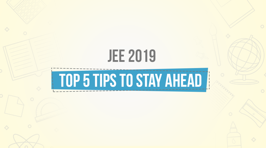 Top 5 Preparation Tips to Crack JEE Main and Advanced 2019